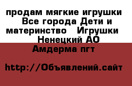 продам мягкие игрушки - Все города Дети и материнство » Игрушки   . Ненецкий АО,Амдерма пгт